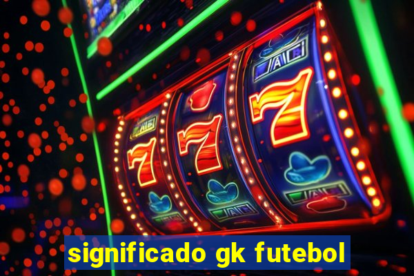 significado gk futebol